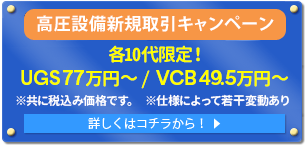 高圧設備新規取引キャンペーン  各10台限定！ UGS77万円・VCB49.5万以下